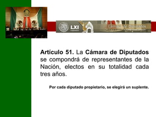Artículo 51. La Cámara de Diputados se compondrá de representantes de la Nación, electos en su totalidad cada tres años. Por cada diputado propietario, se elegirá un suplente.