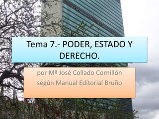 Tema 7.- PODER, ESTADO Y
DERECHO.
por Mª José Collado Cornillón
según Manual Editorial Bruño
 