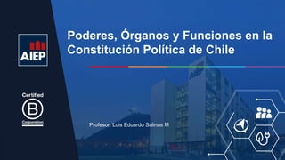 Poderes, Órganos y Funciones en la
Constitución Política de Chile
Profesor: Luis Eduardo Salinas M
 