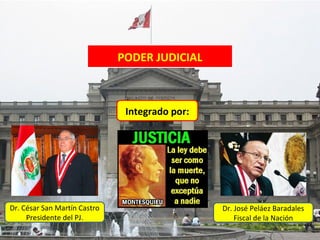 PODER JUDICIAL



                               Integrado por:




Dr. César San Martín Castro                     Dr. José Peláez Baradales
     Presidente del PJ.                             Fiscal de la Nación
 