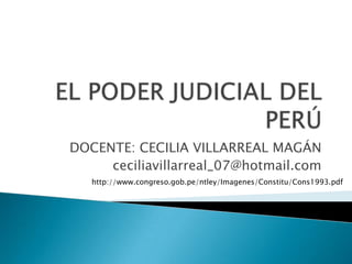 DOCENTE: CECILIA VILLARREAL MAGÁN
ceciliavillarreal_07@hotmail.com
http://www.congreso.gob.pe/ntley/Imagenes/Constitu/Cons1993.pdf

 