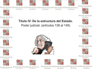 Profesor: Juan Armando Reyes Mendoza
Título IV: De la estructura del Estado.
Poder judicial. (artículos 138 al 149)
 