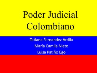 Poder Judicial
Colombiano
Tatiana Fernandez Ardila
María Camila Nieto
Luisa Patiño Ego
 
