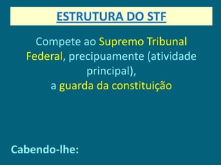 ESTRUTURA DO STF
    Compete ao Supremo Tribunal
  Federal, precipuamente (atividade
              principal),
      a guarda da constituição




Cabendo-lhe:
 