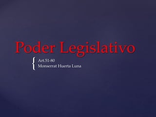 {
Poder Legislativo
Art.51-80
Monserrat Huerta Luna
 