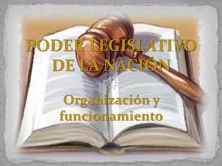 PODER LEGISLATIVO
  DE LA NACIÓN

    Organización y
   funcionamiento
 