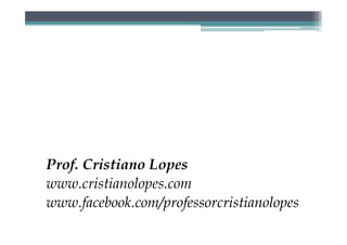 Prof. Cristiano Lopes
www.cristianolopes.com
www.facebook.com/professorcristianolopes
 