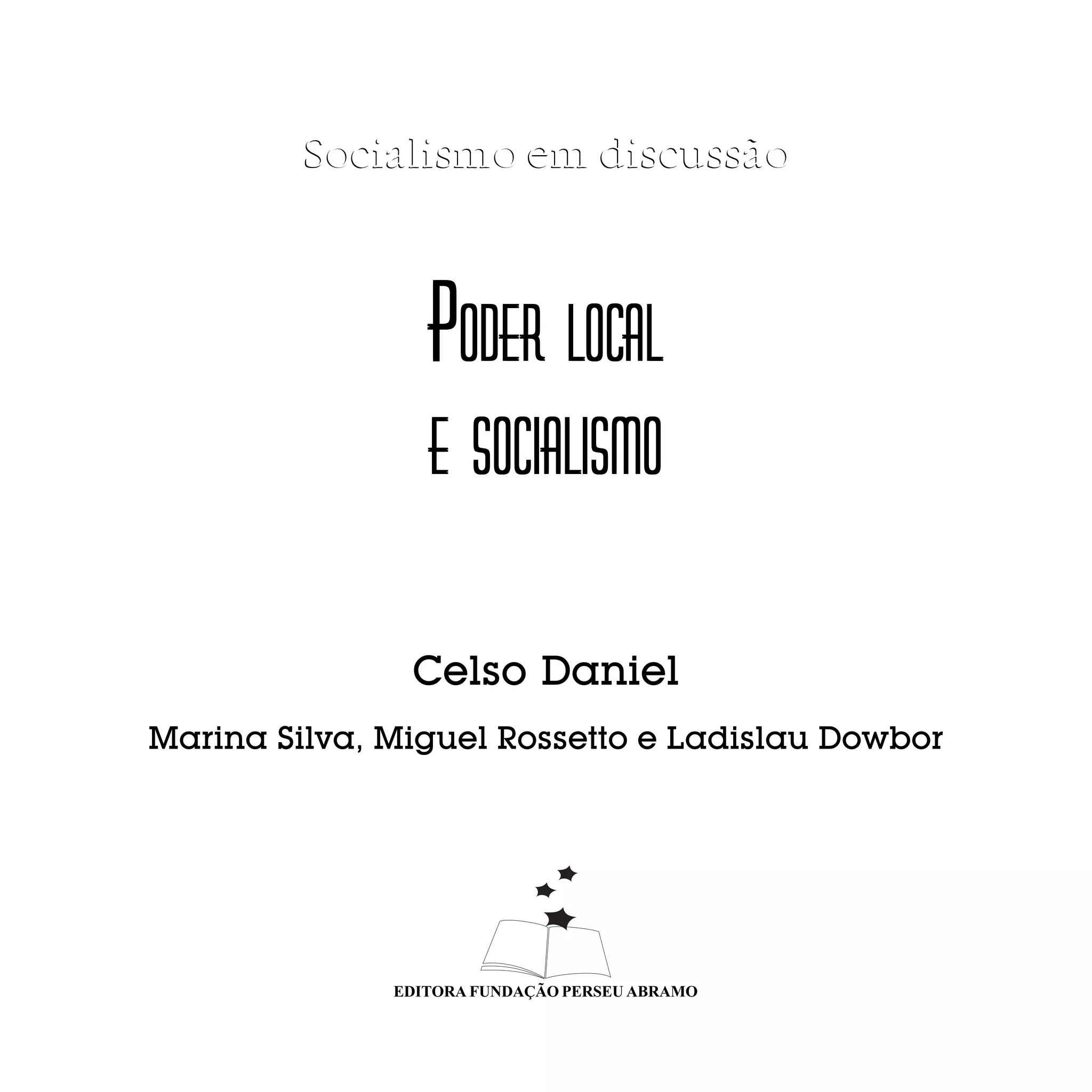 Socialismo em discussão



                 PODER LOCAL
                 E SOCIALISMO

               Celso Daniel
Marina Silva, Miguel Rossetto e Ladislau Dowbor




              EDITORA FUNDAÇÃO PERSEU ABRAMO
 