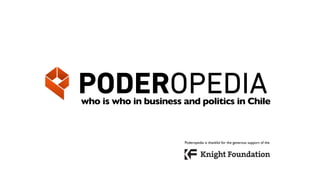 PODEROPEDIA
who is who in business and politics in Chile



                        Poderopedia is thankful for the generous support of the
 