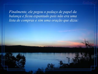 Finalmente, ele pegou o pedaço de papel da balança e ficou espantado pois não era uma lista de compras e sim uma oração que dizia:  