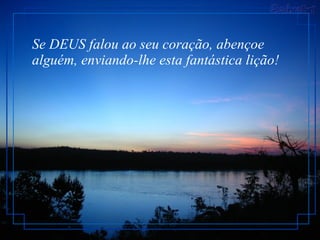 Se DEUS falou ao seu coração, abençoe alguém, enviando-lhe esta fantástica lição!  