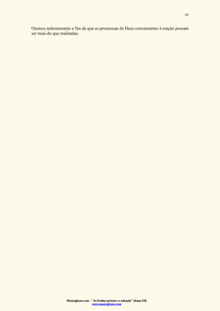 Monergismo.com – “Ao Senhor pertence a salvação” (Jonas 2:9)
www.monergismo.com
43
Oremos ardentemente a fim de que as promessas de Deus concernentes à oração possam
ser mais do que realizadas.
 