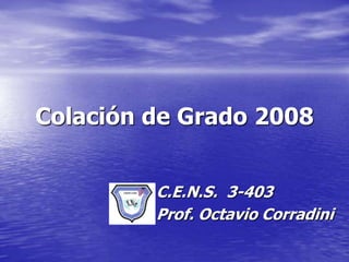 Colación de Grado 2008


         C.E.N.S. 3-403
         Prof. Octavio Corradini
 