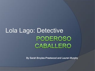 Poderoso Caballero Lola Lago: Detective By Sarah Broyles-Prestwood and Lauren Murphy 