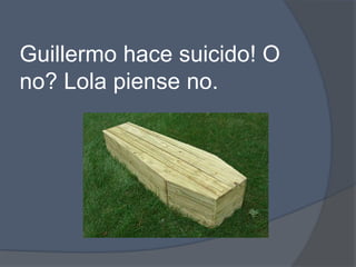 Guillermo hacesuicido! O no? Lola piense no. 