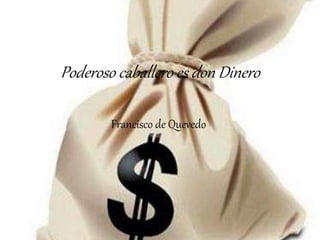 Poderoso caballero es don Dinero 
Francisco de Quevedo 
 