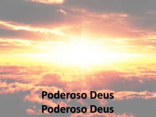 Poderoso Deus
Poderoso Deus
 