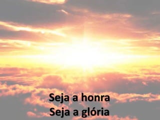 Seja a honra
Seja a glória
 