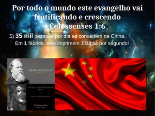 Por todo o mundo este evangelho vai
frutificando e crescendo
Colossenses 1:6
5) 35 mil pessoas por dia se convertem na China.
Em 1 fábrica, eles imprimem 1 Bíblia por segundo!
 