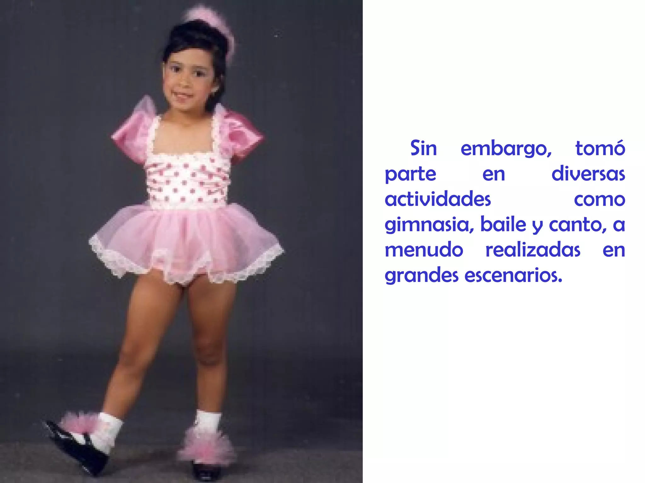 Sin embargo, tomó
parte en diversas
actividades como
gimnasia, baile y canto, a
menudo realizadas en
grandes escenarios.
 