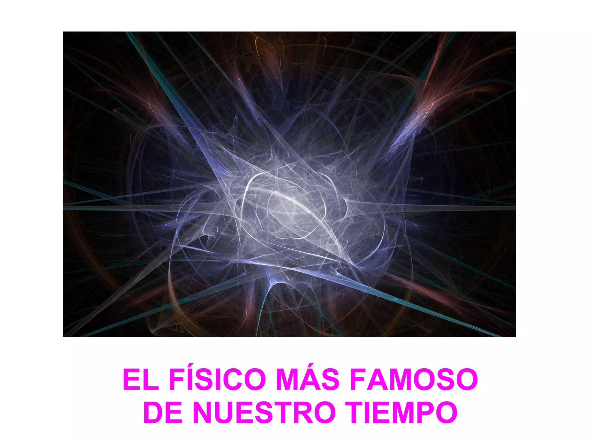 EL FÍSICO MÁS FAMOSO
DE NUESTRO TIEMPO
 