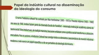 Papel da indústria cultural na disseminação
da ideologia do consumo
 