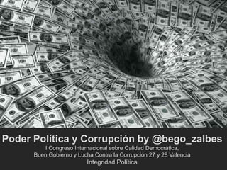 Poder Política y Corrupción by @bego_zalbes 
I Congreso Internacional sobre Calidad Democrática, 
Buen Gobierno y Lucha Contra la Corrupción 27 y 28 Valencia 
Integridad Política 
 