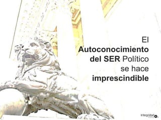 El 
Autoconocimiento 
del SER Político 
se hace 
imprescindible 
 