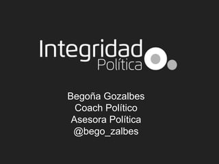 Begoña Gozalbes 
Coach Político 
Asesora Política 
@bego_zalbes 
