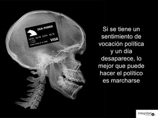 Si se tiene un 
sentimiento de 
vocación política 
y un día 
desaparece, lo 
mejor que puede 
hacer el político 
es marcharse 
 