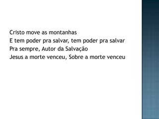 Cristo move as montanhas
E tem poder pra salvar, tem poder pra salvar
Pra sempre, Autor da Salvação
Jesus a morte venceu, Sobre a morte venceu
 