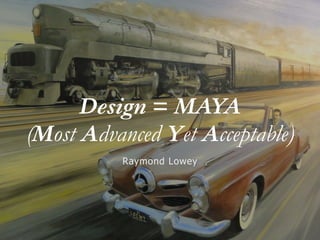 Design = MAYA
(Most Advanced Yet Acceptable)
Raymond Lowey
 