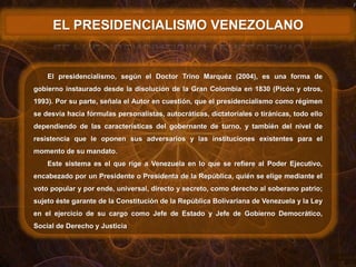 EL PRESIDENCIALISMO VENEZOLANO
El presidencialismo, según el Doctor Trino Marquéz (2004), es una forma de
gobierno instaur...