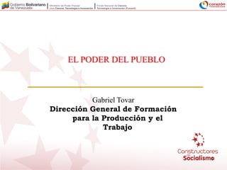 11
EL PODER DEL PUEBLO
Gabriel Tovar
Dirección General de Formación
para la Producción y el
Trabajo
 