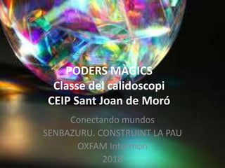 PODERS MÀGICS
Classe del calidoscopi
CEIP Sant Joan de Moró
Conectando mundos
SENBAZURU. CONSTRUINT LA PAU
OXFAM Intermon
2018
 