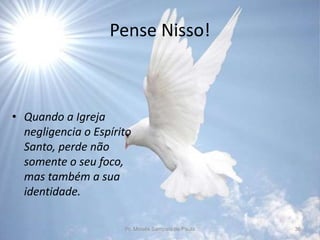 Pense Nisso!
• Quando a Igreja
negligencia o Espírito
Santo, perde não
somente o seu foco,
mas também a sua
identidade.
Pr. Moisés Sampaio de Paula 36
 