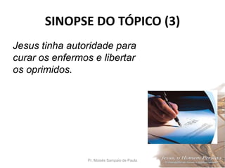SINOPSE DO TÓPICO (3)
Pr. Moisés Sampaio de Paula 45
Jesus tinha autoridade para
curar os enfermos e libertar
os oprimidos.
 