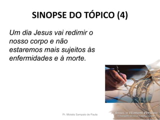 SINOPSE DO TÓPICO (4)
Pr. Moisés Sampaio de Paula 53
Um dia Jesus vai redimir o
nosso corpo e não
estaremos mais sujeitos às
enfermidades e à morte.
 