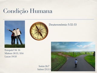 Condição Humana
Ezequiel 34: 16
Mateus 18:11; 10:6
Lucas 19:10
Isaias 26:7 
Salmo 23:2-3
Deuteronômio 5:32-33
 