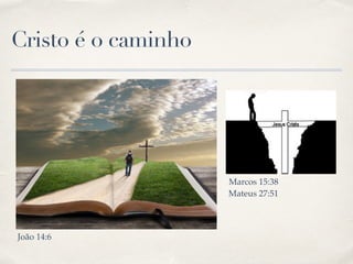 Cristo é o caminho
João 14:6
Marcos 15:38
Mateus 27:51
 
