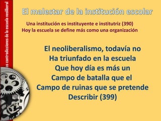 12.Lascontradiccionesdelaescuelaneoliberal
Una institución es instituyente e institutriz (390)
Hoy la escuela se define más como una organización
 