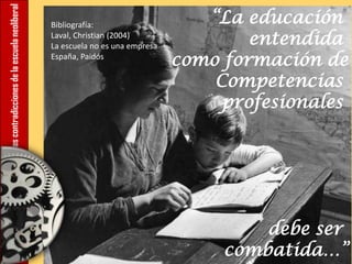 12.Lascontradiccionesdelaescuelaneoliberal
“La educación
entendida
como formación de
Competencias
profesionales
debe ser
combatida…”
Bibliografía:
Laval, Christian (2004)
La escuela no es una empresa
España, Paidós
 