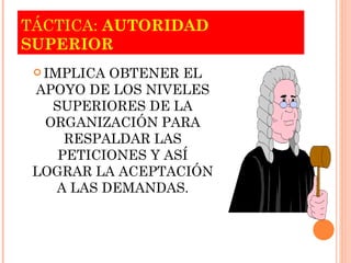 TÁCTICA:  AUTORIDAD SUPERIOR IMPLICA OBTENER EL APOYO DE LOS NIVELES SUPERIORES DE LA ORGANIZACIÓN PARA RESPALDAR LAS PETICIONES Y ASÍ LOGRAR LA ACEPTACIÓN A LAS DEMANDAS. 