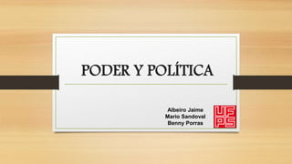 PODER Y POLÍTICA
Albeiro Jaime
Mario Sandoval
Benny Porras
 