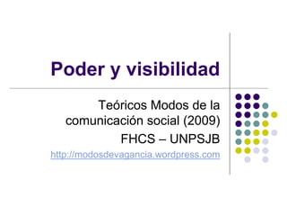 Poder y visibilidad
       Teóricos Modos de la
   comunicación social (2009)
           FHCS – UNPSJB
http://modosdevagancia.wordpress.com
 