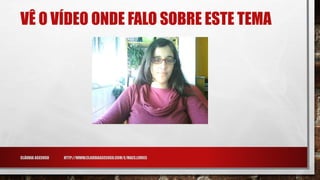 VÊ O VÍDEO ONDE FALO SOBRE ESTE TEMA
CLÁUDIA ASCENSO HTTP://WWW.CLAUDIAASCENSO.COM/E/MAES.LIVRES
 