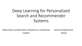 Deep Learning for Personalized
Search and Recommender
Systems
Ganesh Venkataraman
Airbnb
Nadia Fawaz, Saurabh Kataria, Benjamin Le, Liang Zhang
LinkedIn
1
 
