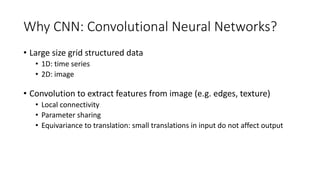 Why CNN: Convolutional Neural Networks?
• Large size grid structured data
• 1D: time series
• 2D: image
• Convolution to e...