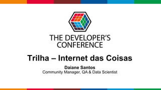Globalcode – Open4education
Trilha – Internet das Coisas
Daiane Santos
Community Manager, QA & Data Scientist
 