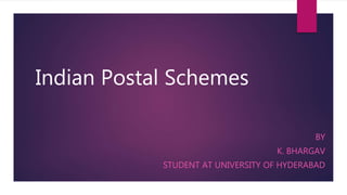 Indian Postal Schemes
BY
K. BHARGAV
STUDENT AT UNIVERSITY OF HYDERABAD
 